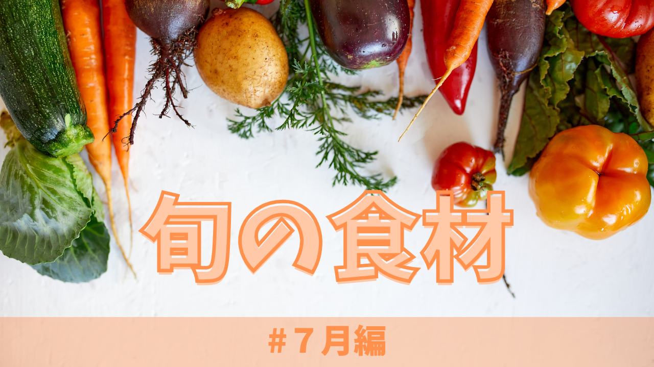 7月の旬の食材とは？｜おすすめの料理もご紹介